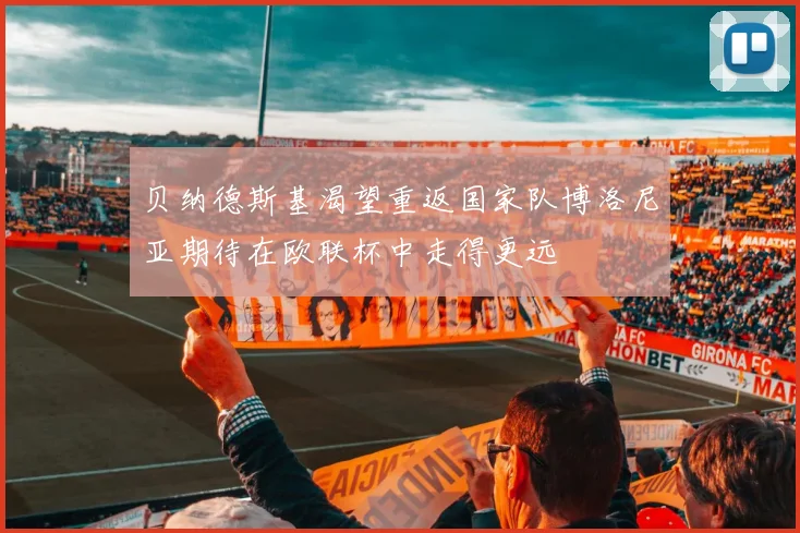 贝纳德斯基渴望重返国家队博洛尼亚期待在欧联杯中走得更远