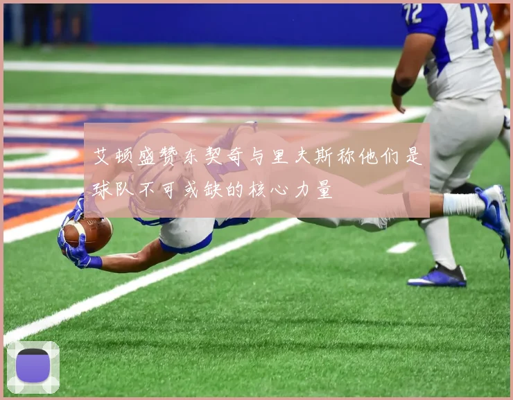 艾顿盛赞东契奇与里夫斯称他们是球队不可或缺的核心力量