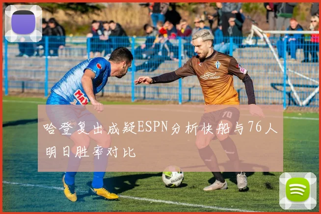 哈登复出成疑ESPN分析快船与76人明日胜率对比
