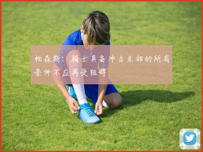 帕森斯：骑士具备冲击东部的所有条件不应再受阻碍