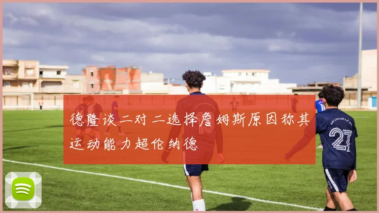 德隆谈二对二选择詹姆斯原因称其运动能力超伦纳德