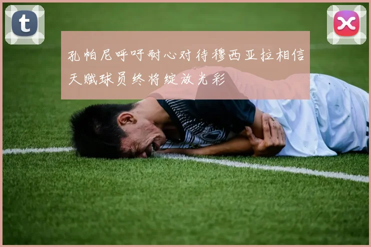 孔帕尼呼吁耐心对待穆西亚拉相信天赋球员终将绽放光彩