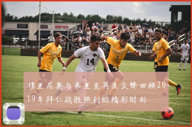 穆里尼奥与弗里克再度交锋回顾2019年拜仁战胜热刺的精彩时刻