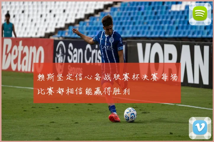 赖斯坚定信心备战联赛杯决赛每场比赛都相信能赢得胜利