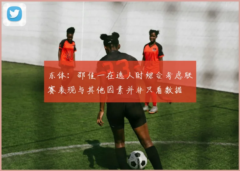东体：邵佳一在选人时综合考虑联赛表现与其他因素并非只看数据