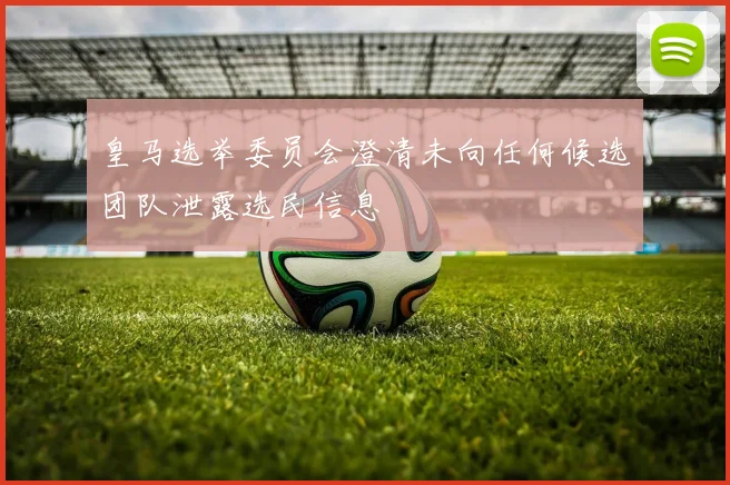 皇马选举委员会澄清未向任何候选团队泄露选民信息