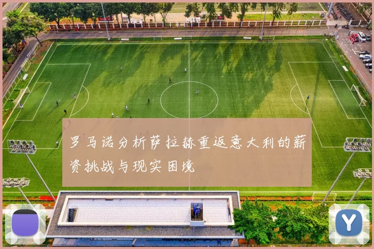 罗马诺分析萨拉赫重返意大利的薪资挑战与现实困境