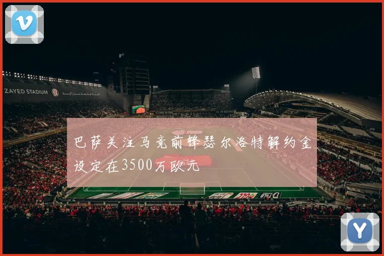 巴萨关注马竞前锋瑟尔洛特解约金设定在3500万欧元